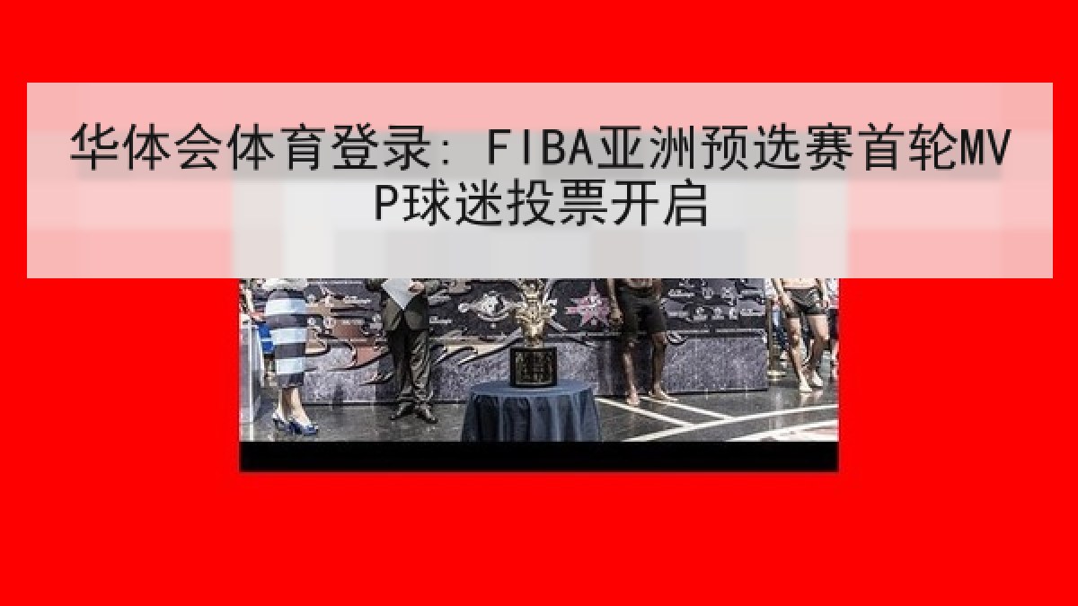 华体会体育登录: FIBA亚洲预选赛首轮MVP球迷投票开启