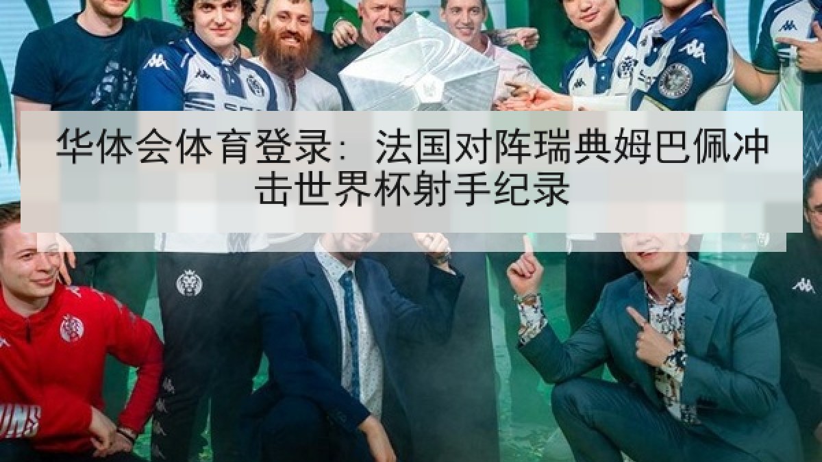 华体会体育登录: 法国对阵瑞典姆巴佩冲击世界杯射手纪录