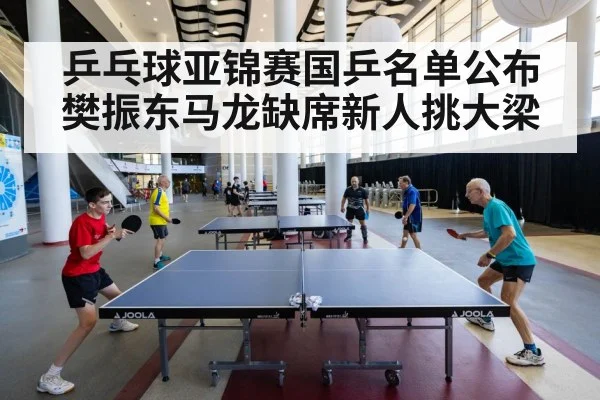 乒乓球亚锦赛国乒名单公布 樊振东马龙缺席新人挑大梁