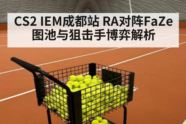 CS2 IEM成都站 RA对阵FaZe图池与狙击手博弈解析