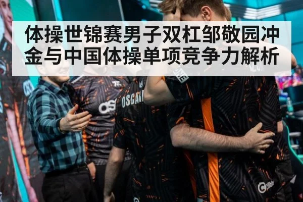 体操世锦赛男子双杠邹敬园冲金与中国体操单项竞争力解析